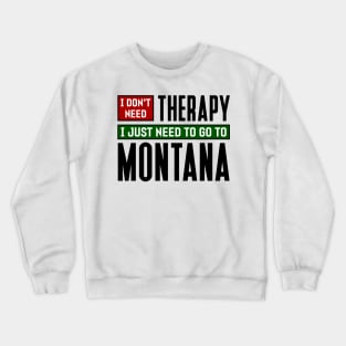 I don't need therapy, I just need to go to Montana Crewneck Sweatshirt